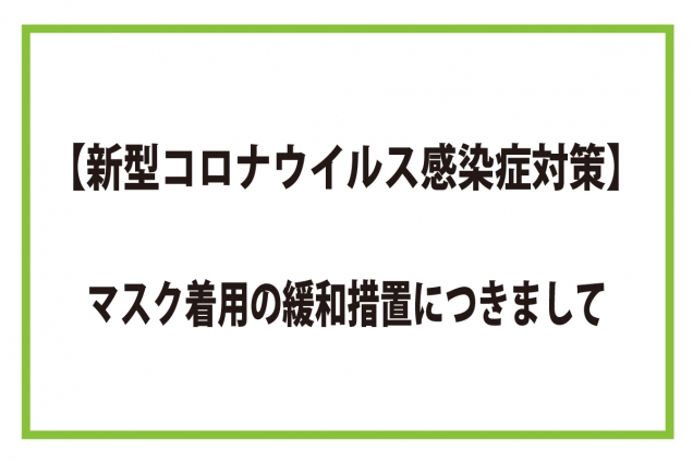 【新型コロナウイルス感染症対策】マスク着用の緩和措置につきまして