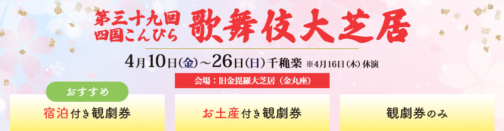 第三十九回 四国こんぴら歌舞伎大芝居 4月10日金曜日から26日日曜日千穐楽 左から「宿泊付き観劇券」「お土産付き観劇券」「観劇券のみ」の販売をしています。