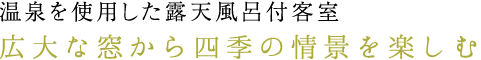 温泉を使用した露天風呂付客室 広大な窓から四季の情景を楽しむ