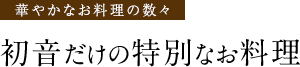 華やかなお料理の数々 初音だけの特別なお料理