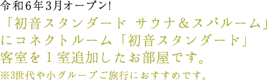 令和6年3月オープン！「初音スタンダード サウナ＆スパルーム」にコネクトルーム「初音スタンダード」客室を1室追加したお部屋です。 ※3世代や小グループご旅行におすすめです。