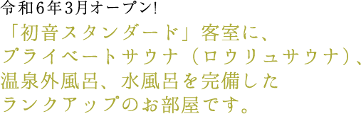 令和6年3月オープン！「初音スタンダード」客室に、プライベートサウナ（ロウリュサウナ）、温泉外風呂、水風呂を完備したランクアップのお部屋です。