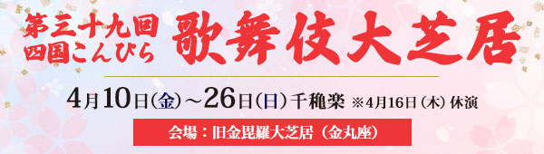 第三十九回 四国こんぴら歌舞伎大芝居 4月10日金曜日から26日日曜日千穐楽